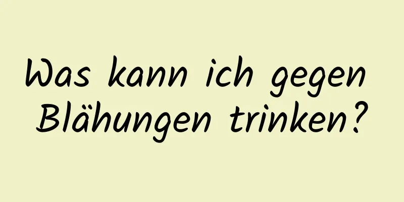 Was kann ich gegen Blähungen trinken?