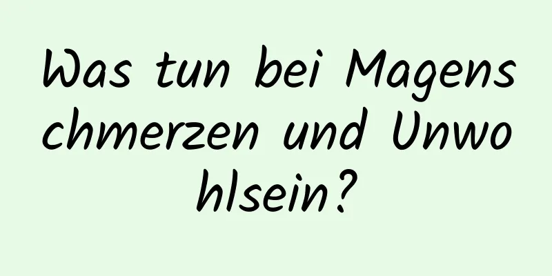 Was tun bei Magenschmerzen und Unwohlsein?