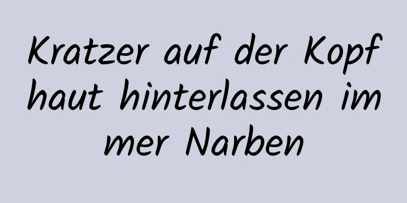 Kratzer auf der Kopfhaut hinterlassen immer Narben