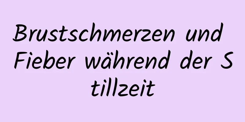 Brustschmerzen und Fieber während der Stillzeit