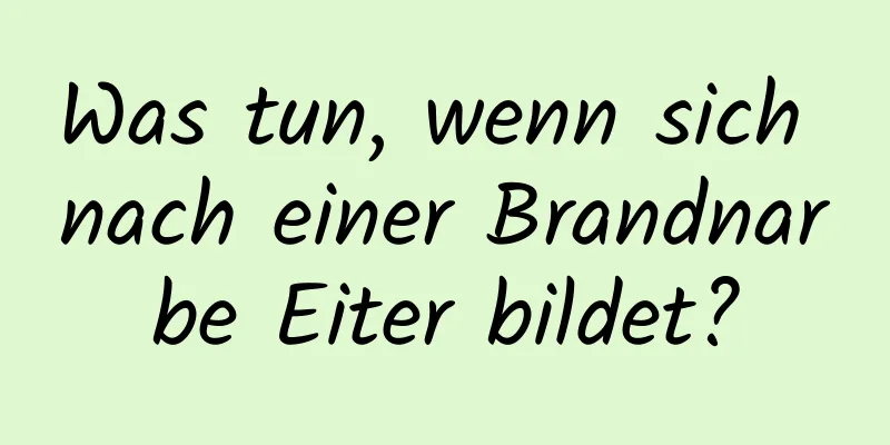 Was tun, wenn sich nach einer Brandnarbe Eiter bildet?