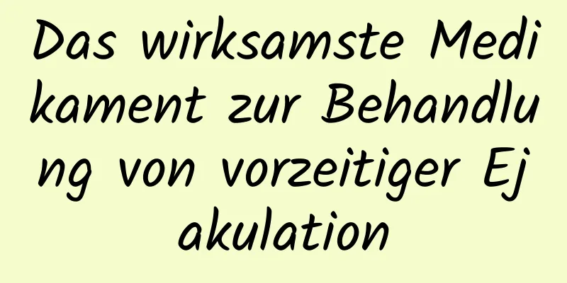 Das wirksamste Medikament zur Behandlung von vorzeitiger Ejakulation