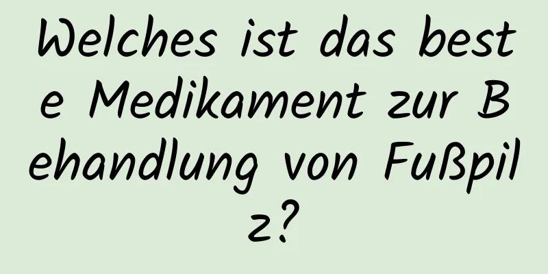 Welches ist das beste Medikament zur Behandlung von Fußpilz?