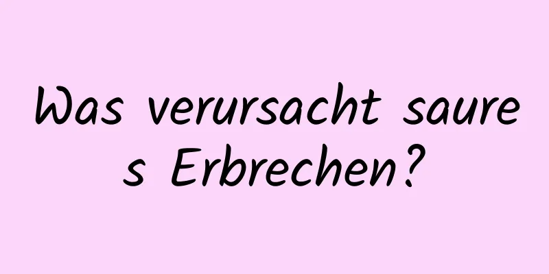 Was verursacht saures Erbrechen?