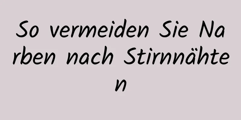 So vermeiden Sie Narben nach Stirnnähten