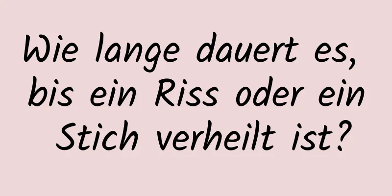 Wie lange dauert es, bis ein Riss oder ein Stich verheilt ist?