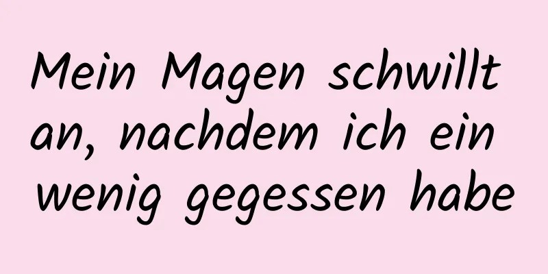 Mein Magen schwillt an, nachdem ich ein wenig gegessen habe