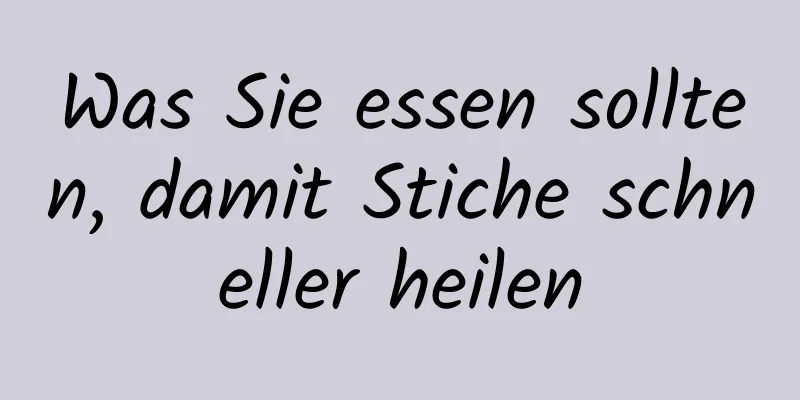 Was Sie essen sollten, damit Stiche schneller heilen