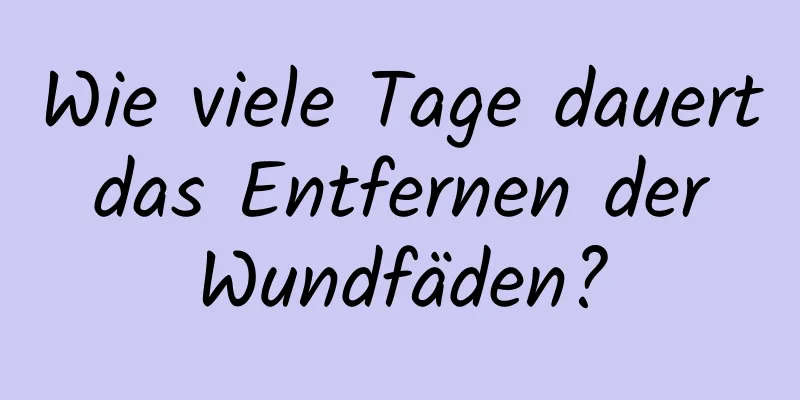 Wie viele Tage dauert das Entfernen der Wundfäden?