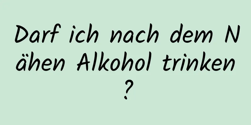 Darf ich nach dem Nähen Alkohol trinken?