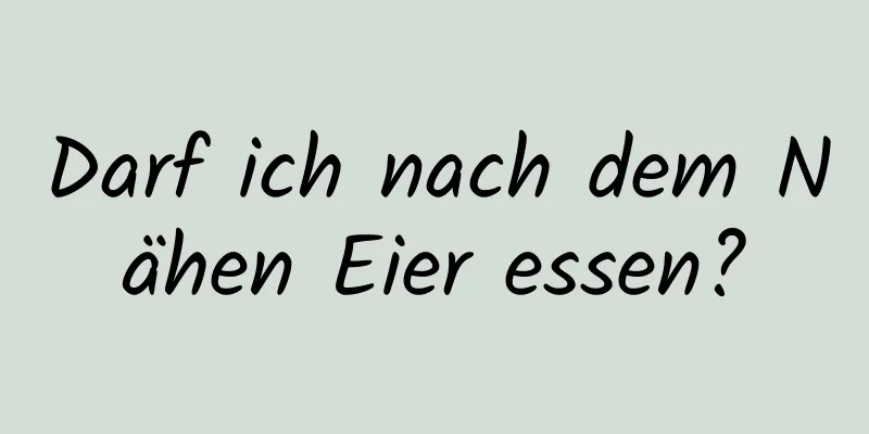 Darf ich nach dem Nähen Eier essen?