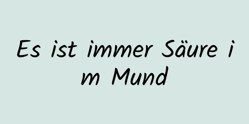 Es ist immer Säure im Mund