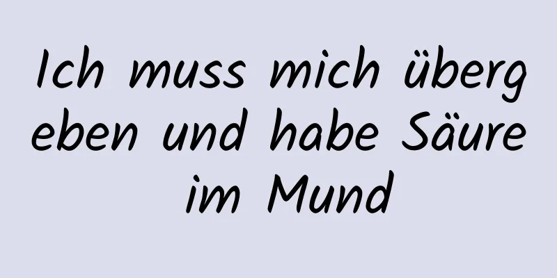 Ich muss mich übergeben und habe Säure im Mund