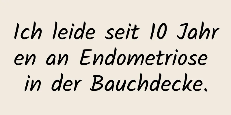 Ich leide seit 10 Jahren an Endometriose in der Bauchdecke.