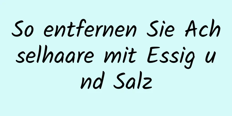 So entfernen Sie Achselhaare mit Essig und Salz