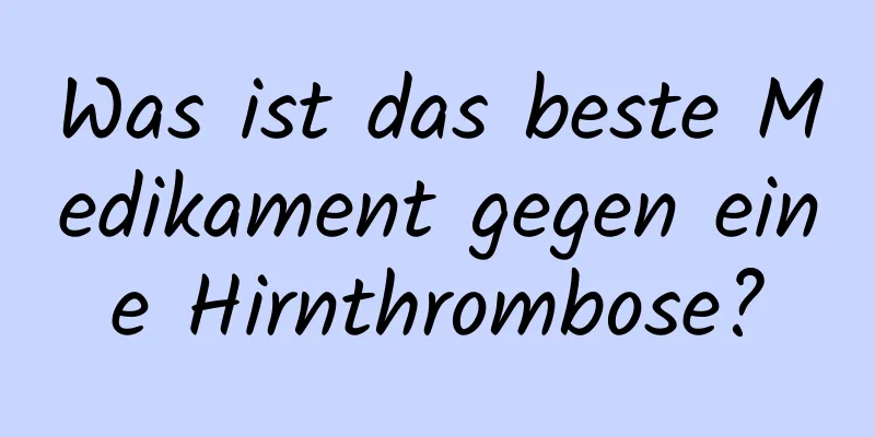 Was ist das beste Medikament gegen eine Hirnthrombose?