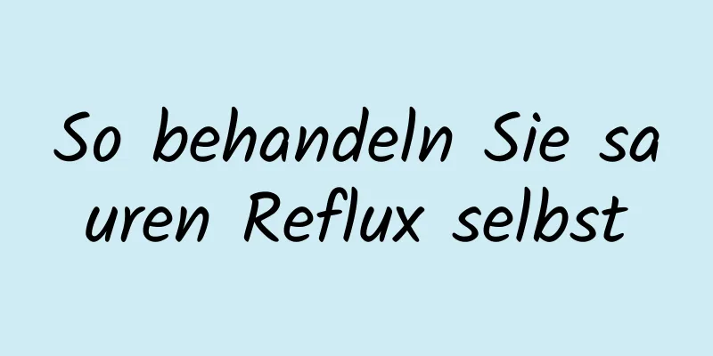 So behandeln Sie sauren Reflux selbst