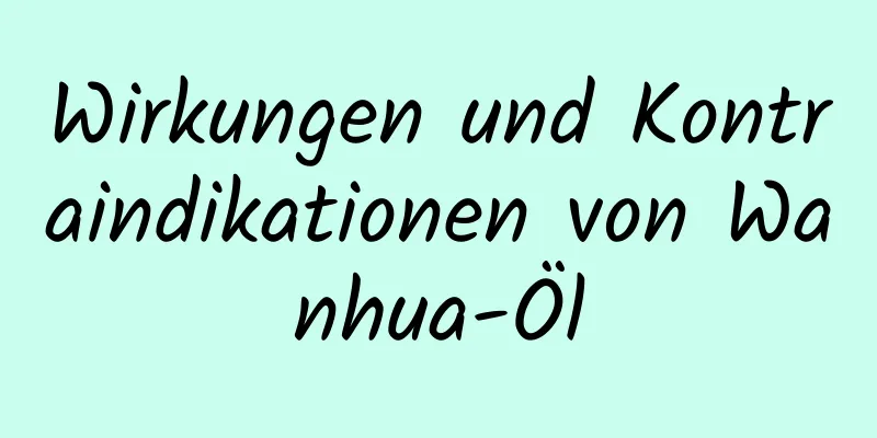 Wirkungen und Kontraindikationen von Wanhua-Öl