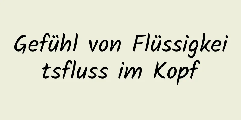 Gefühl von Flüssigkeitsfluss im Kopf