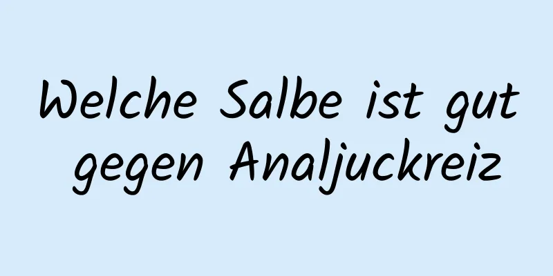 Welche Salbe ist gut gegen Analjuckreiz