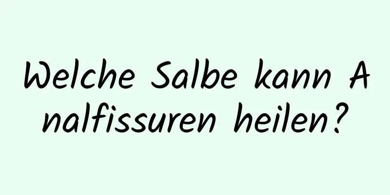 Welche Salbe kann Analfissuren heilen?