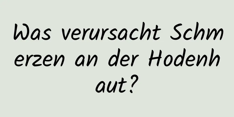 Was verursacht Schmerzen an der Hodenhaut?