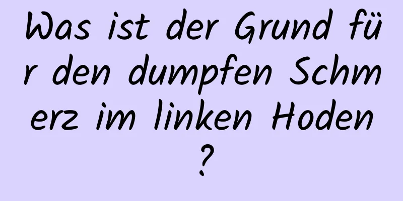 Was ist der Grund für den dumpfen Schmerz im linken Hoden?