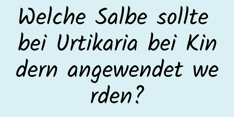 Welche Salbe sollte bei Urtikaria bei Kindern angewendet werden?