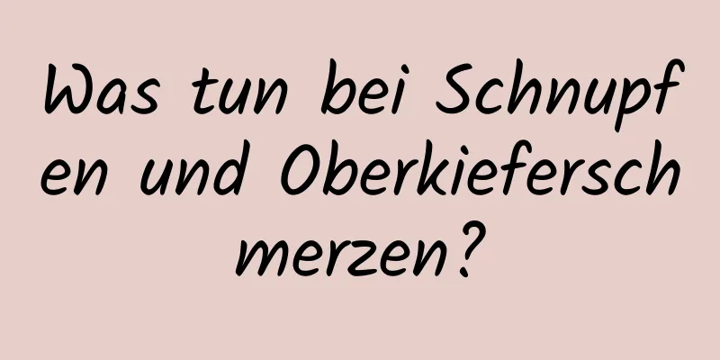 Was tun bei Schnupfen und Oberkieferschmerzen?