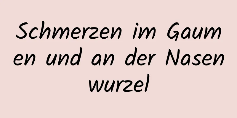 Schmerzen im Gaumen und an der Nasenwurzel