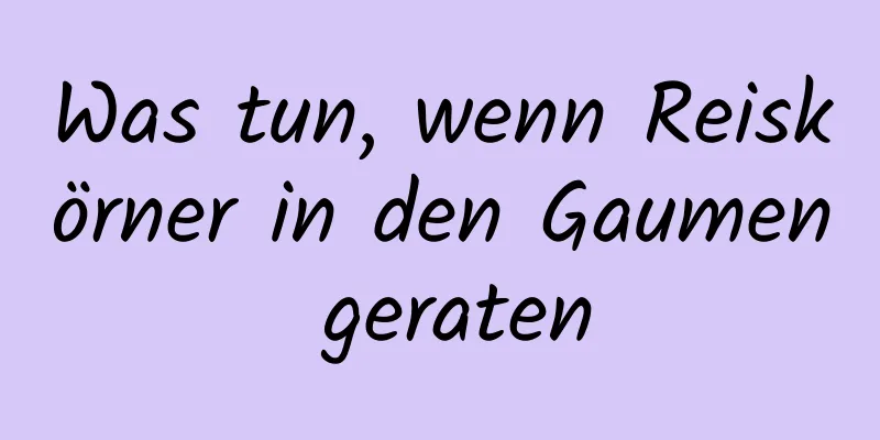 Was tun, wenn Reiskörner in den Gaumen geraten