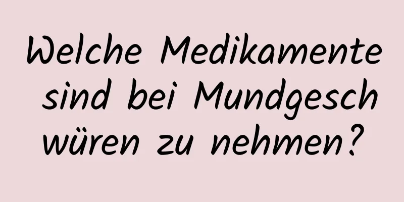 Welche Medikamente sind bei Mundgeschwüren zu nehmen?