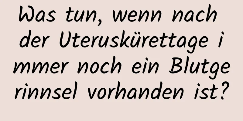 Was tun, wenn nach der Uteruskürettage immer noch ein Blutgerinnsel vorhanden ist?