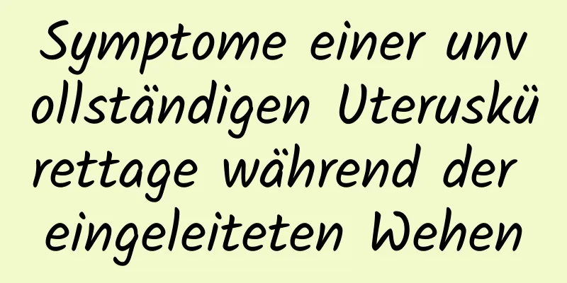 Symptome einer unvollständigen Uteruskürettage während der eingeleiteten Wehen