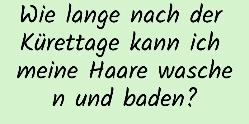 Wie lange nach der Kürettage kann ich meine Haare waschen und baden?