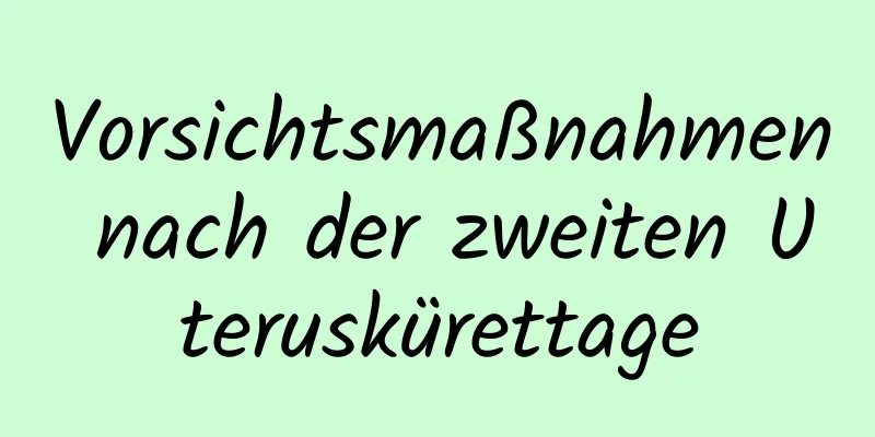 Vorsichtsmaßnahmen nach der zweiten Uteruskürettage