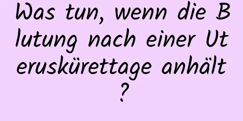 Was tun, wenn die Blutung nach einer Uteruskürettage anhält?