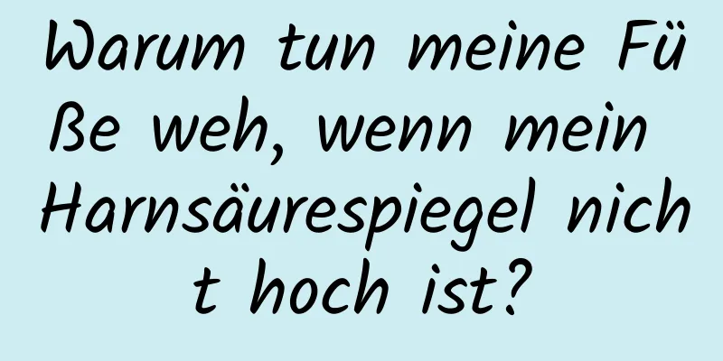 Warum tun meine Füße weh, wenn mein Harnsäurespiegel nicht hoch ist?