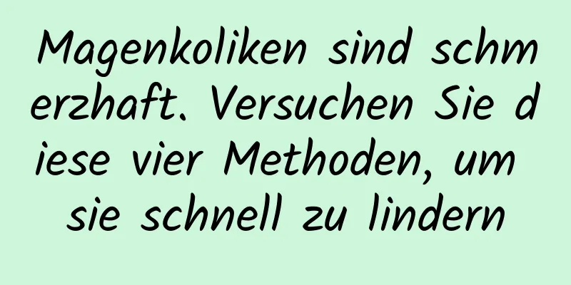 Magenkoliken sind schmerzhaft. Versuchen Sie diese vier Methoden, um sie schnell zu lindern