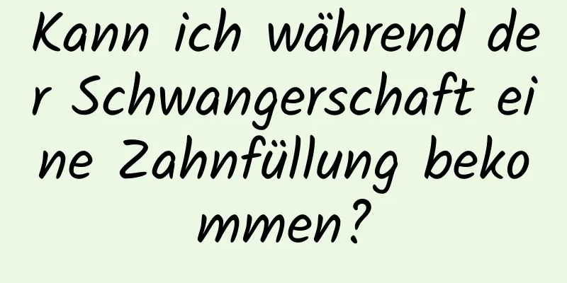 Kann ich während der Schwangerschaft eine Zahnfüllung bekommen?