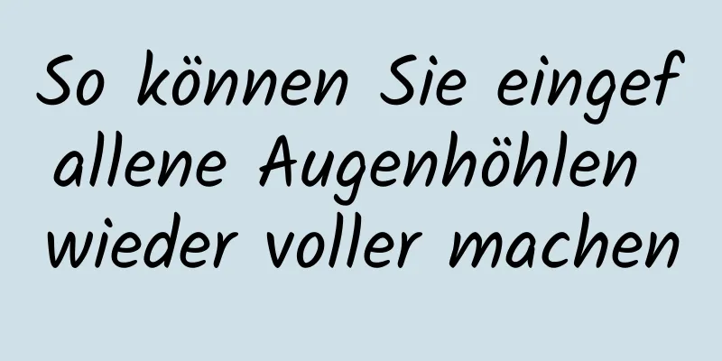 So können Sie eingefallene Augenhöhlen wieder voller machen