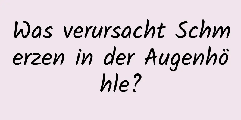 Was verursacht Schmerzen in der Augenhöhle?