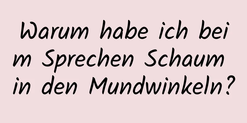 Warum habe ich beim Sprechen Schaum in den Mundwinkeln?