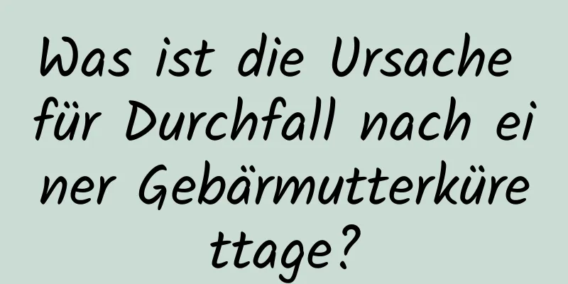 Was ist die Ursache für Durchfall nach einer Gebärmutterkürettage?