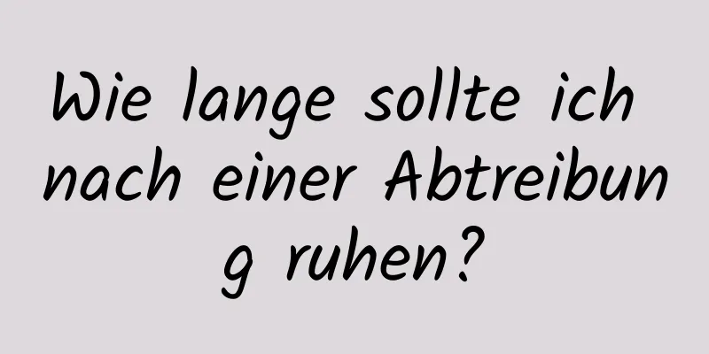 Wie lange sollte ich nach einer Abtreibung ruhen?