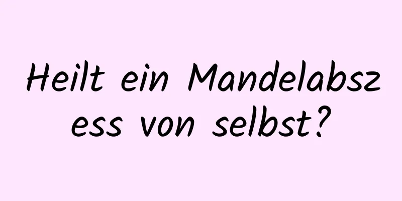 Heilt ein Mandelabszess von selbst?