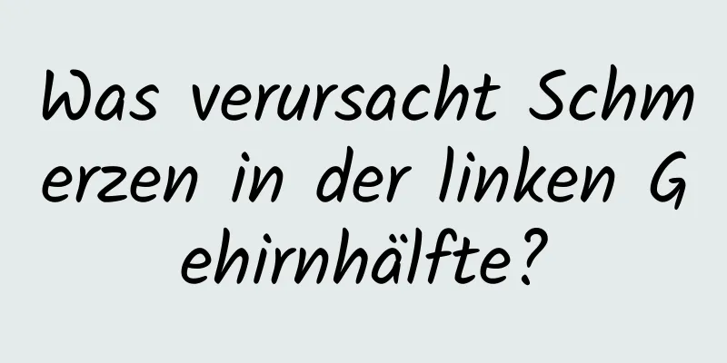 Was verursacht Schmerzen in der linken Gehirnhälfte?