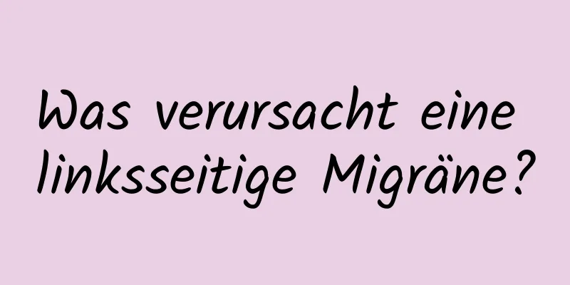 Was verursacht eine linksseitige Migräne?