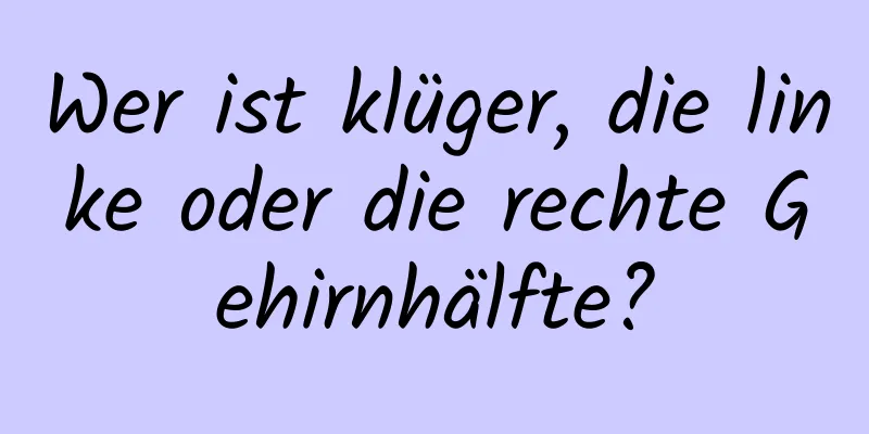 Wer ist klüger, die linke oder die rechte Gehirnhälfte?