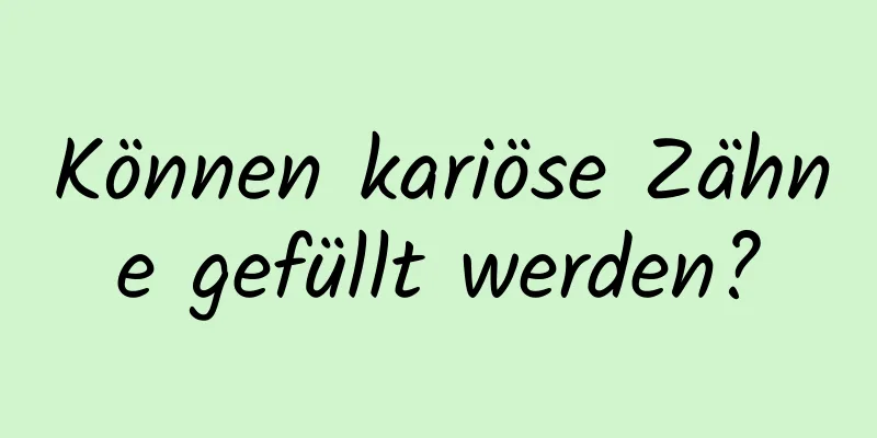 Können kariöse Zähne gefüllt werden?